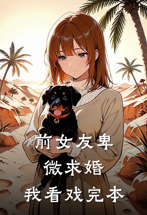 前女友卑微求婚，我看戏完本