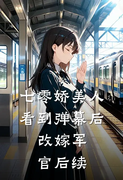七零娇美人看到弹幕后，改嫁军官后续