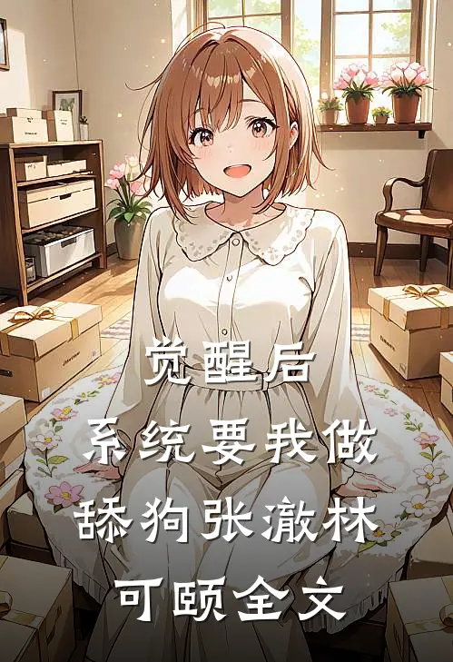 觉醒后，系统要我做舔狗张澈林可颐全文
