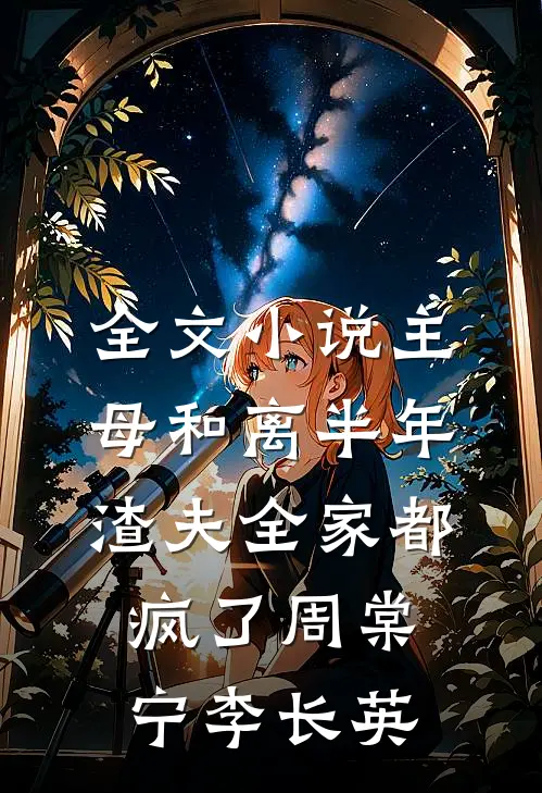 全文小说主母和离半年，渣夫全家都疯了周棠宁李长英
