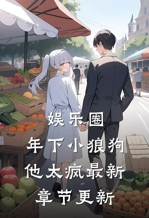 娱乐圈：年下小狼狗他太疯最新章节更新