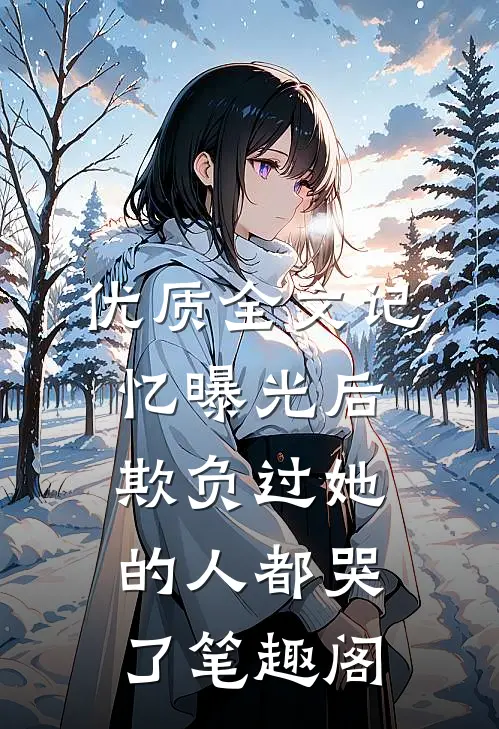 优质全文记忆曝光后,欺负过她的人都哭了笔趣阁