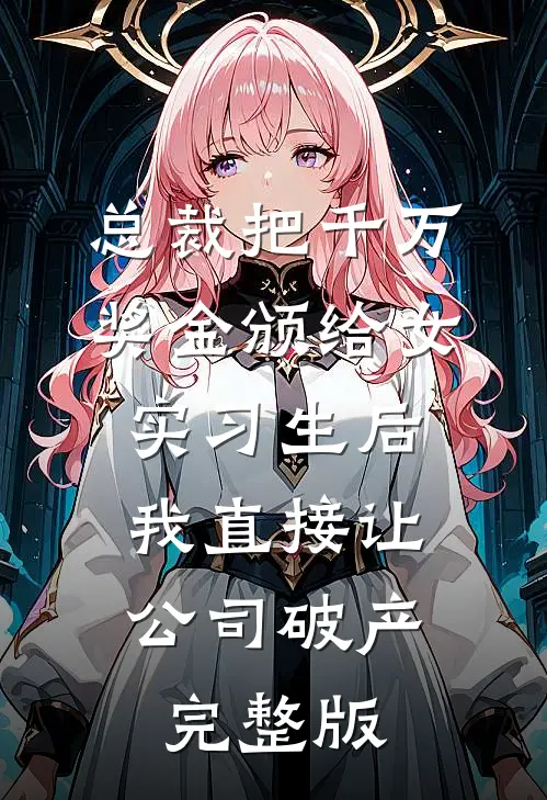总裁把千万奖金颁给女实习生后，我直接让公司破产完整版