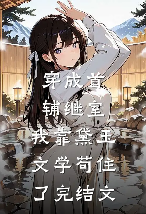 穿成首辅继室，我靠黛玉文学苟住了完结文