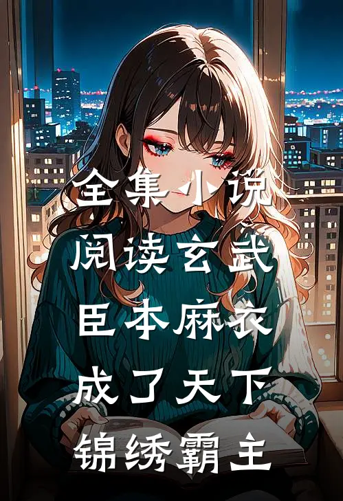 全集小说阅读玄武：臣本麻衣，成了天下锦绣霸主