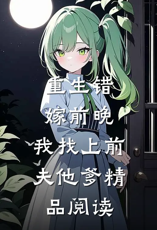 重生错嫁前晚，我找上前夫他爹精品阅读