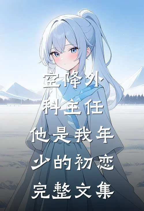 空降外科主任，他是我年少的初恋完整文集