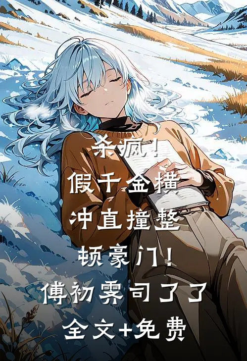 杀疯！假千金横冲直撞整顿豪门！傅初霁司了了全文+免费