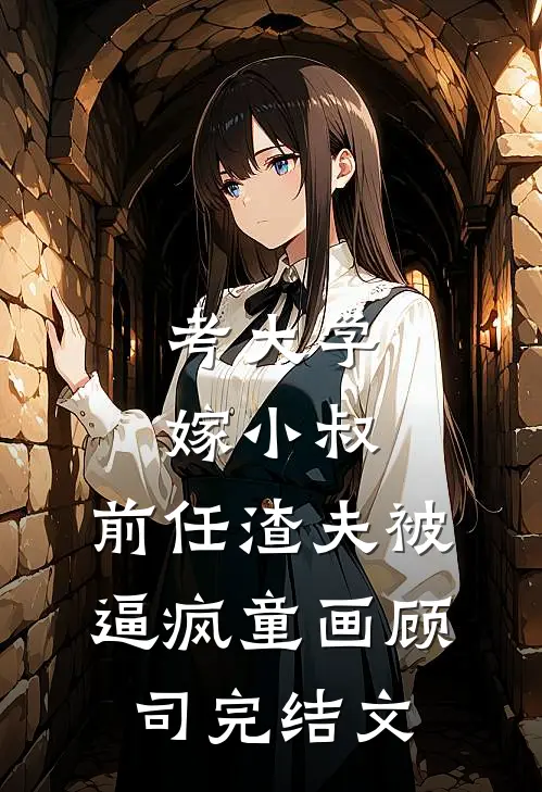考大学，嫁小叔，前任渣夫被逼疯童画顾司完结文
