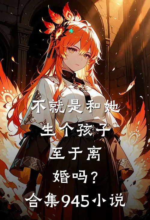 不就是和她生个孩子，至于离婚吗？合集945小说