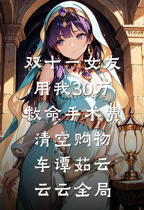 双十一女友用我30万救命手术费清空购物车谭茹云云云全局