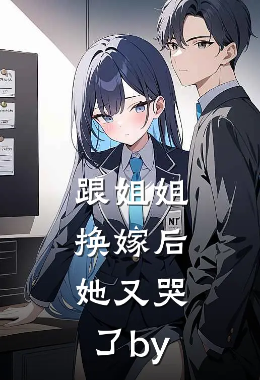 跟姐姐换嫁后，她又哭了by