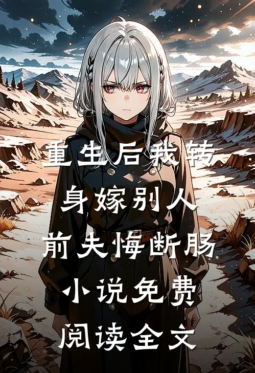 重生后我转身嫁别人，前夫悔断肠小说免费阅读全文