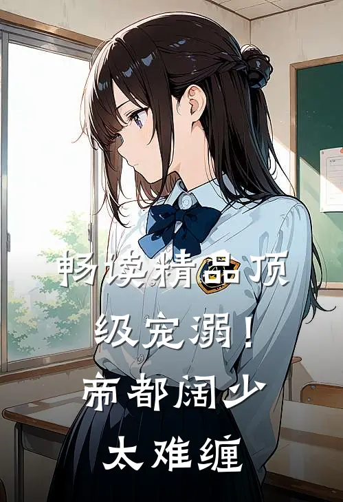 畅读精品顶级宠溺！帝都阔少太难缠