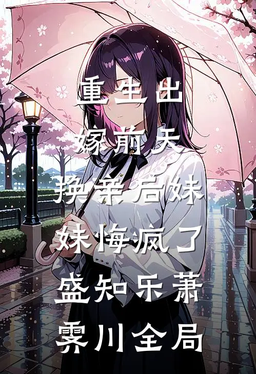 重生出嫁前天，换亲后妹妹悔疯了盛知乐萧霁川全局