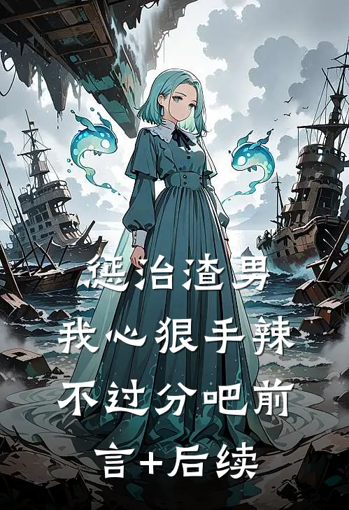 惩治渣男，我心狠手辣不过分吧前言+后续
