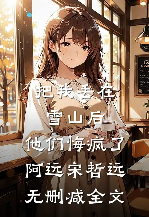 把我丢在雪山后，他们悔疯了阿远宋哲远无删减全文