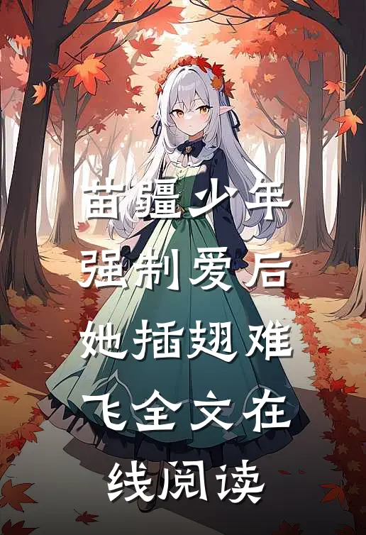 苗疆少年强制爱后，她插翅难飞全文在线阅读