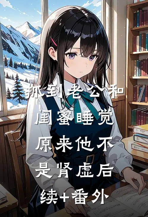 抓到老公和闺蜜睡觉，原来他不是肾虚后续+番外