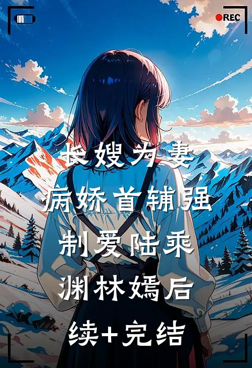 长嫂为妻：病娇首辅强制爱陆乘渊林嫣后续+完结