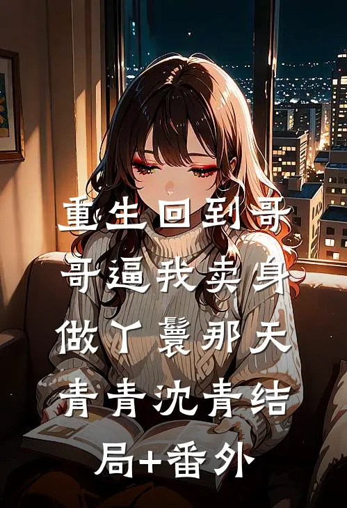 重生回到哥哥逼我卖身做丫鬟那天青青沈青结局+番外