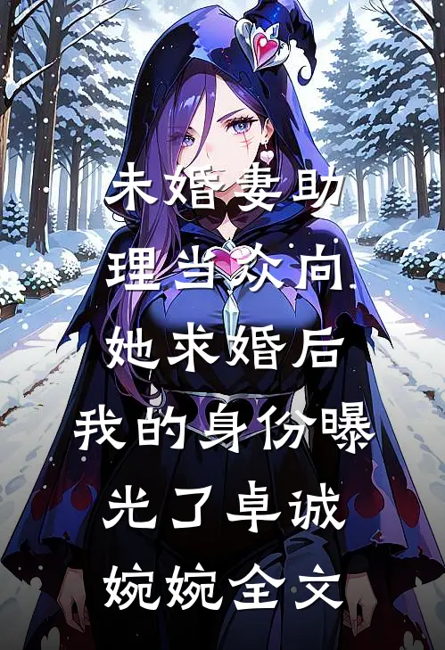 未婚妻助理当众向她求婚后，我的身份曝光了卓诚婉婉全文
