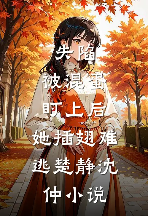失陷：被混蛋盯上后，她插翅难逃楚静沈仲小说