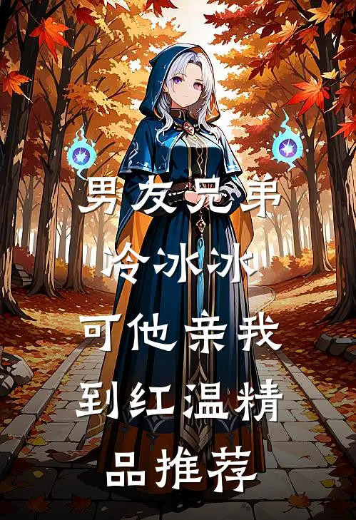 男友兄弟冷冰冰，可他亲我到红温精品推荐