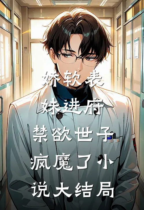 娇软表妹进府：禁欲世子疯魔了小说大结局
