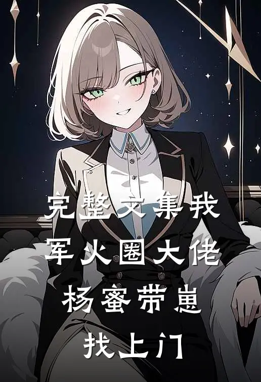 完整文集我，军火圈大佬，杨蜜带崽找上门
