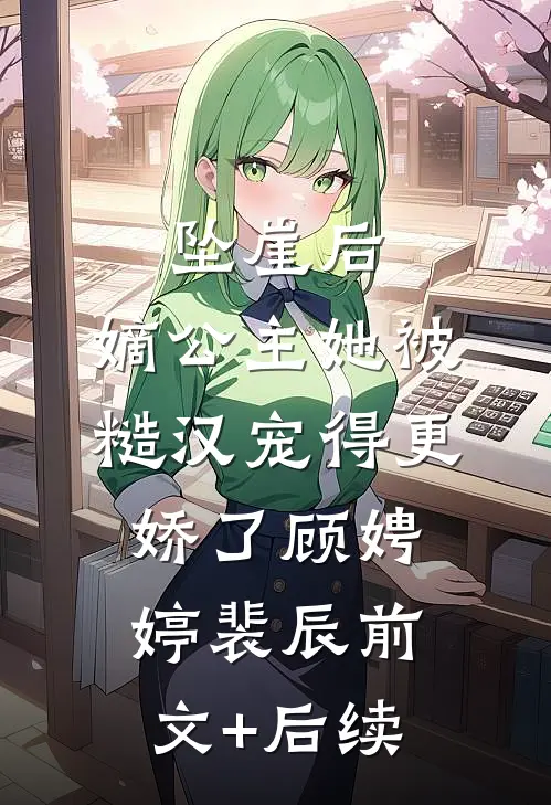 坠崖后，嫡公主她被糙汉宠得更娇了顾娉婷裴辰前文+后续