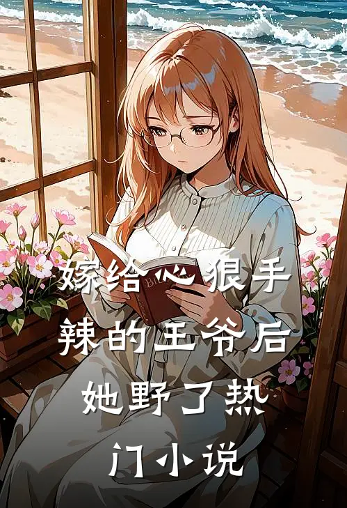 嫁给心狠手辣的王爷后，她野了热门小说