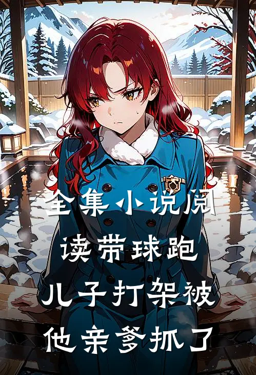 全集小说阅读带球跑：儿子打架被他亲爹抓了