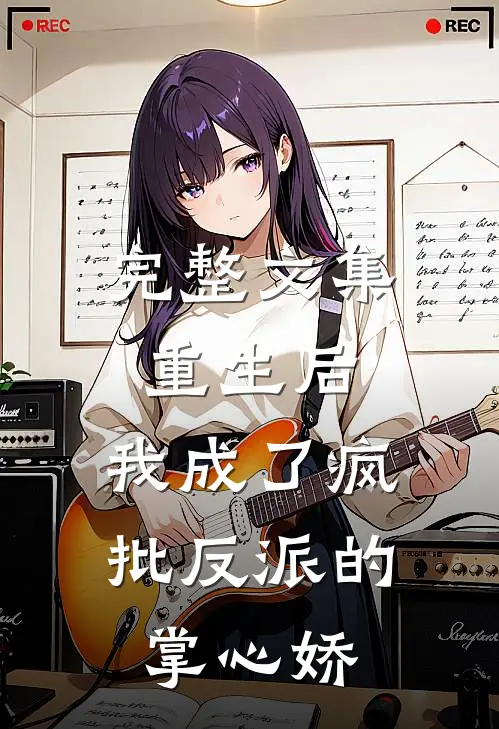 完整文集重生后，我成了疯批反派的掌心娇
