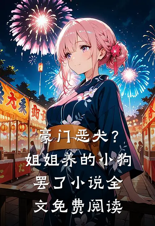 豪门恶犬？姐姐养的小狗罢了小说全文免费阅读