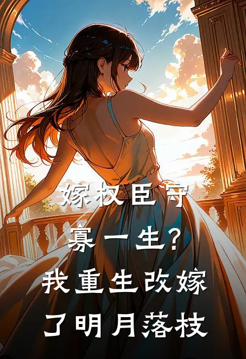 嫁权臣守寡一生?我重生改嫁了明月落枝百度
