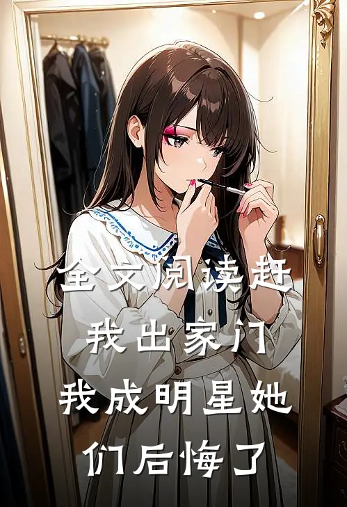 全文阅读赶我出家门，我成明星她们后悔了