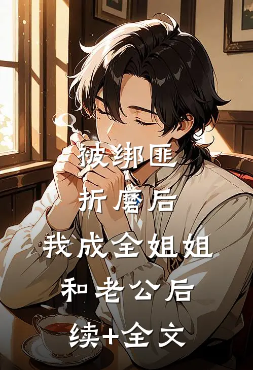 被绑匪折磨后，我成全姐姐和老公后续+全文