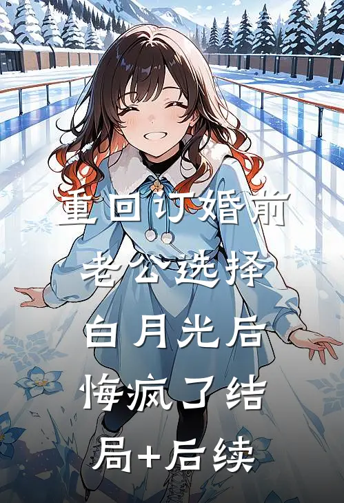 重回订婚前，老公选择白月光后悔疯了结局+后续