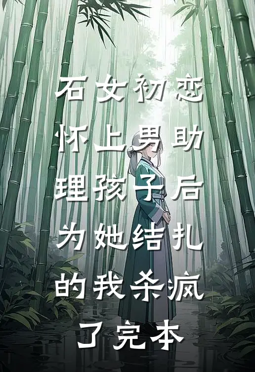 石女初恋怀上男助理孩子后，为她结扎的我杀疯了完本