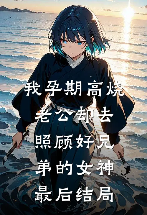 我孕期高烧，老公却去照顾好兄弟的女神最后结局