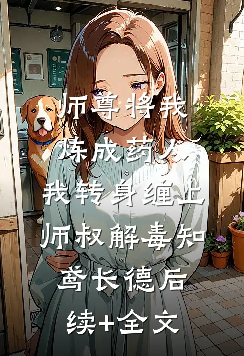 师尊将我炼成药人，我转身缠上师叔解毒知鸢长德后续+全文