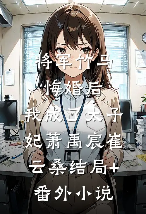 将军竹马悔婚后，我成了太子妃萧禹宸崔云桑结局+番外小说