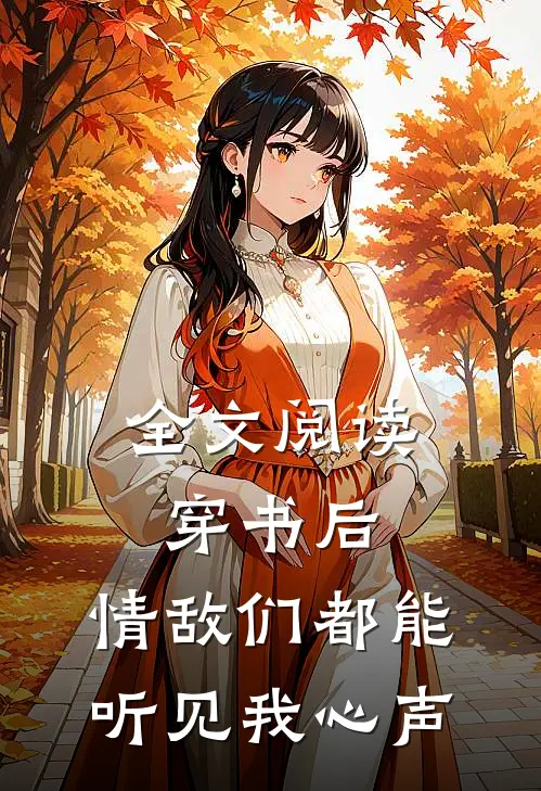 全文阅读穿书后，情敌们都能听见我心声