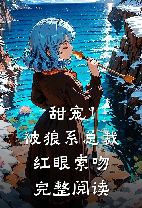 甜宠！被狼系总裁红眼索吻完整阅读