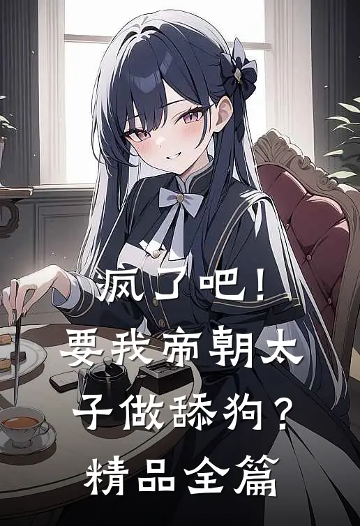 疯了吧！要我帝朝太子做舔狗？精品全篇