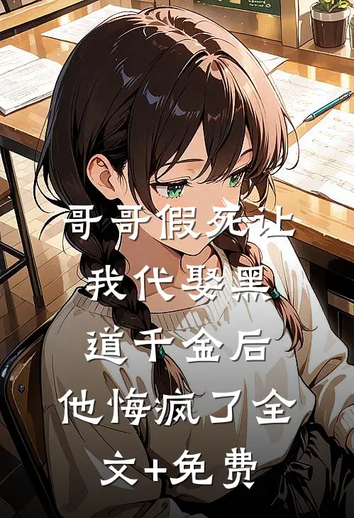 哥哥假死让我代娶黑道千金后，他悔疯了全文+免费