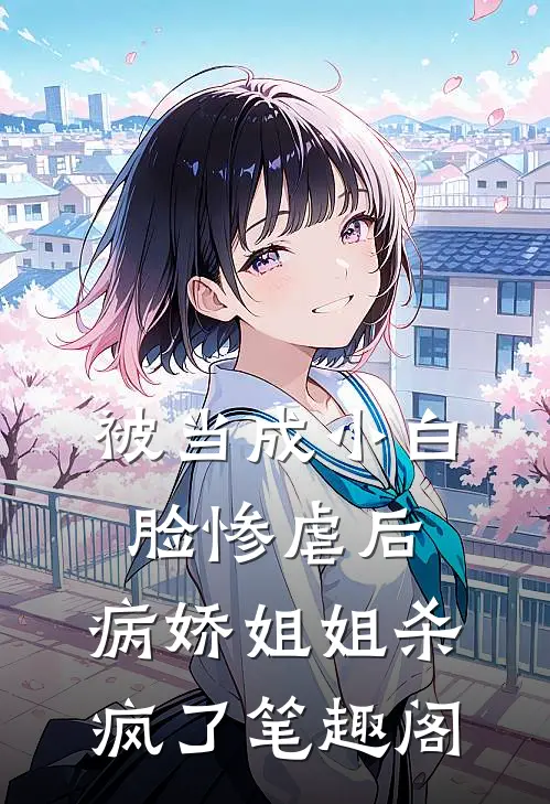 被当成小白脸惨虐后，病娇姐姐杀疯了笔趣阁