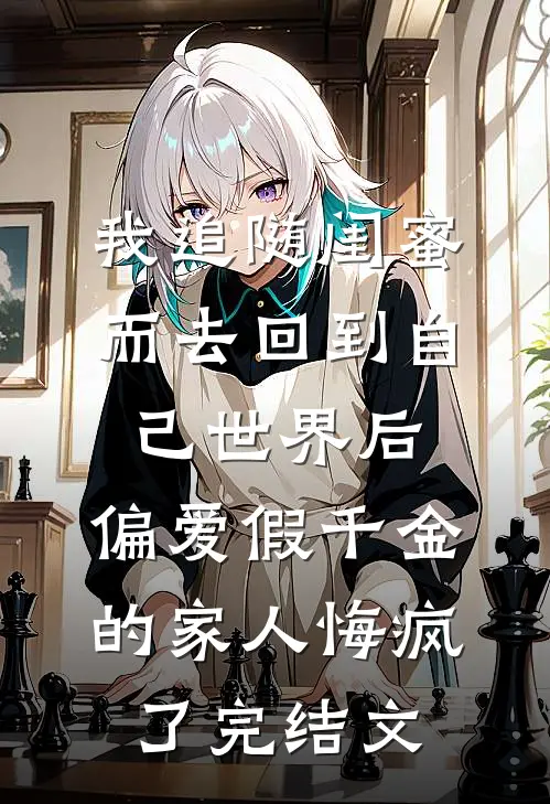 我追随闺蜜而去回到自己世界后，偏爱假千金的家人悔疯了完结文