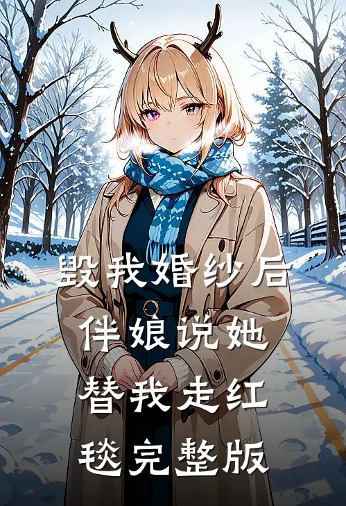 毁我婚纱后，伴娘说她替我走红毯完整版